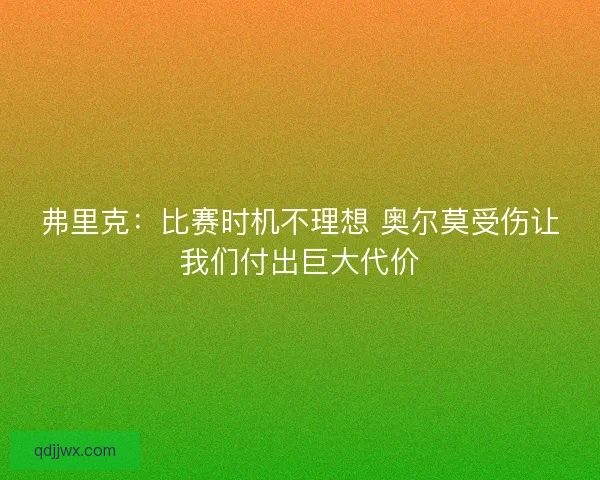 弗里克:比赛时机不理想 奥尔莫受伤让我们付出巨大代价 弗里克:比赛时机不理想 奥尔莫受伤让我们付出巨大代价