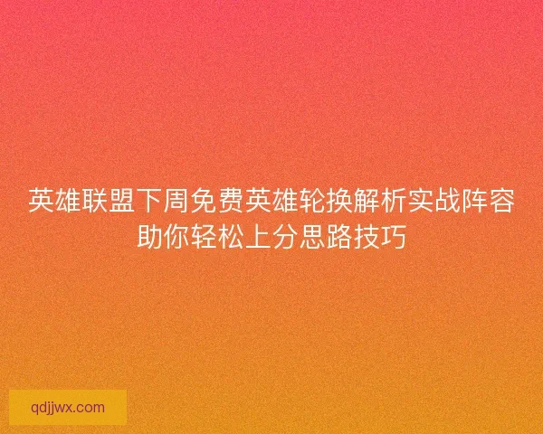英雄联盟下周免费英雄轮换解析实战阵容助你轻松上分思路技巧