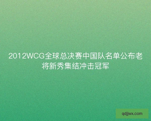2012WCG全球总决赛中国队名单公布老将新秀集结冲击冠军